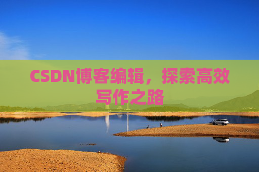CSDN博客编辑，探索高效写作之路